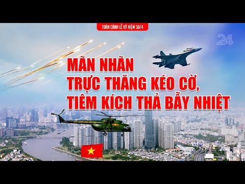 Mãn nhãn với màn trực thăng kéo quốc kỳ, tiêm kích thả bẫy nhiệt mừng 30/4